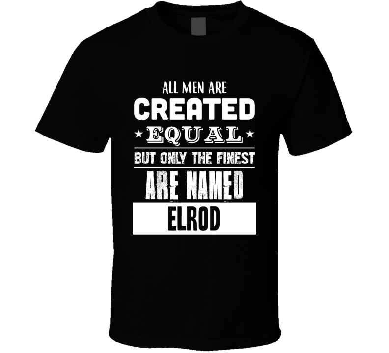 All Men Are Created Equal But Only The Finest Are Named Elrod Funny