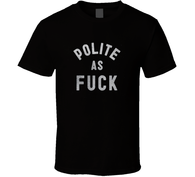New Polite as F*ck T Shirt New Polite as F*ck T Shirt