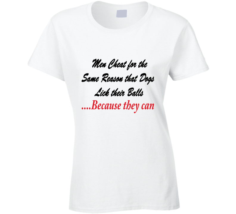 Sex and The City famous quotes by samantha Jones men cheat for the same reason dogs lick their balls ....because they can T Shirt