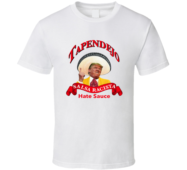Tapendejo Hate Sauce Donald Trump Meme Funny T shirt Tapendejo Hate Sauce Donald Trump Meme Funny T shirt