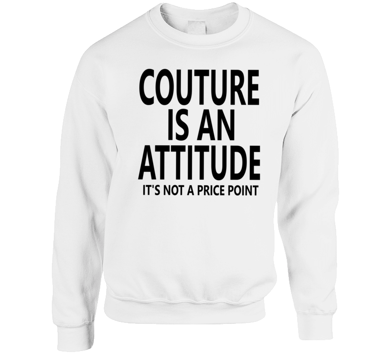 Couture Is An Attitude It's Not A Price Point Gwen Inspired Crewneck Sweatshirt Couture Is An Attitude It's Not A Price Point Gwen Inspired Crewneck Sweatshirt