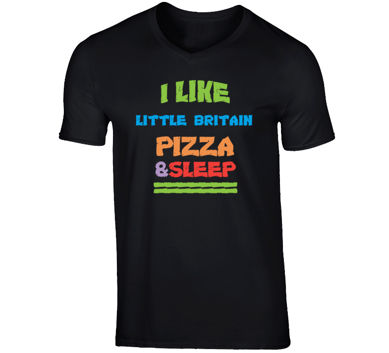 Little Britain Funny Comedian Comedy I Like Pizza Sleep V-Neck T shirt Little Britain Funny Comedian Comedy I Like Pizza Sleep V-Neck T shirt
