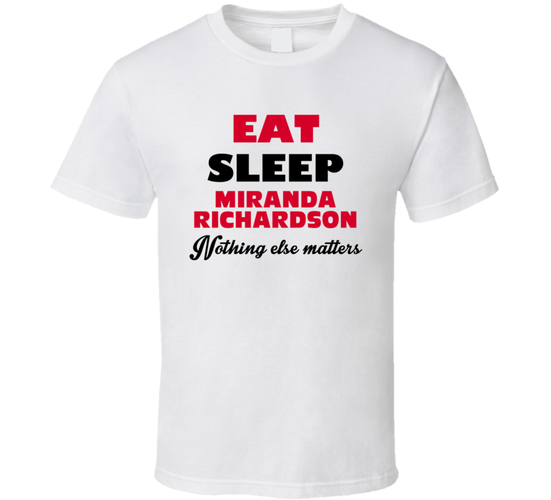 Eat Sleep Miranda Richardson Action Movie Actor Fan T Shirt