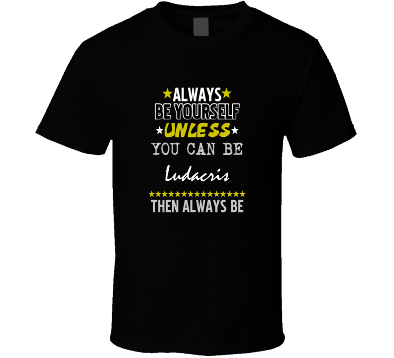 Always Be Yourself Unless You Can Be Ludacris Action Actor Fan T Shirt