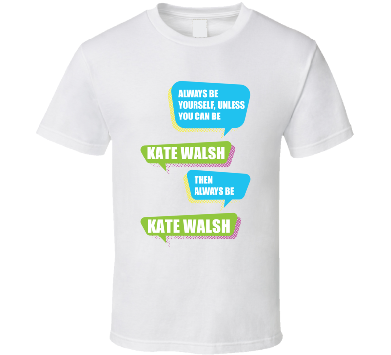 Always Be Yourself Unless You Can Be Kate Walsh Comedian Fan T Shirt