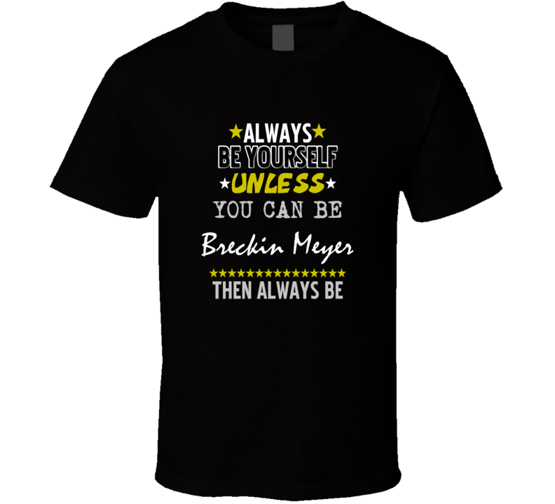 Always Be Yourself Unless You Can Be Breckin Meyer Action Actor Fan T Always Be Yourself Unless You Can Be Breckin Meyer Action Actor Fan T