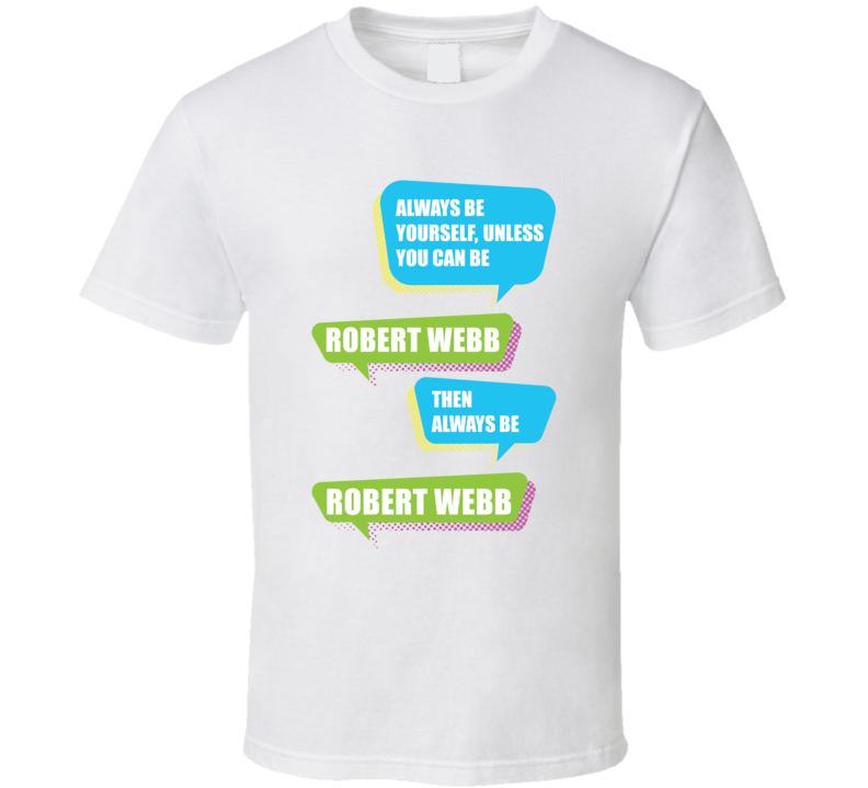 Always Be Yourself Unless You Can Be Robert Webb Comedian Fan T Shirt Always Be Yourself Unless You Can Be Robert Webb Comedian Fan T Shirt