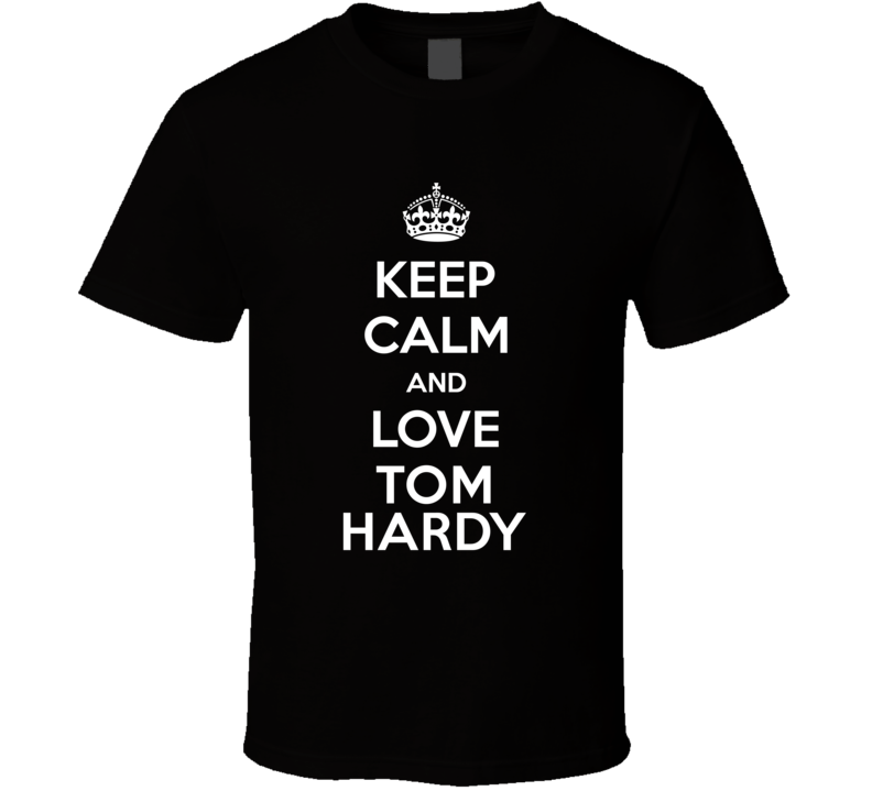 Keep Calm And Love Tom Hardy Action Movie Star Actor Fan T Shirt Keep Calm And Love Tom Hardy Action Movie Star Actor Fan T Shirt