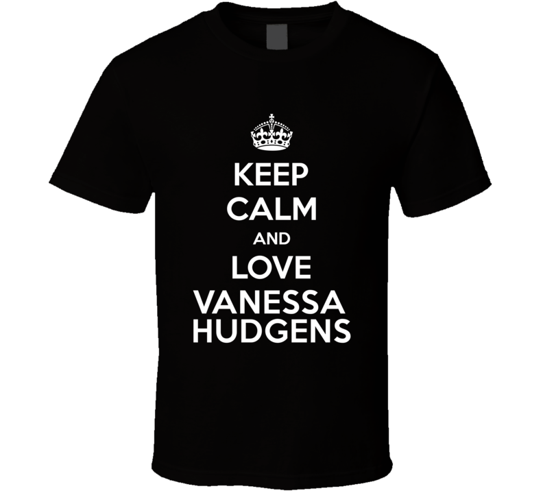 Keep Calm And Love Vanessa Hudgens Action Movie Star Actor Fan T Shirt Keep Calm And Love Vanessa Hudgens Action Movie Star Actor Fan T Shirt