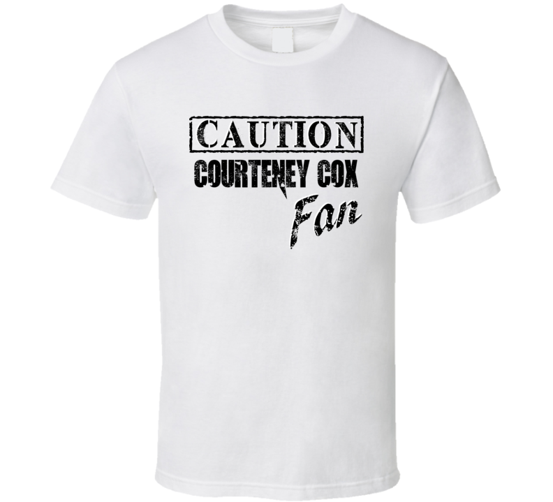Caution Courteney Cox Fan Action Movie Star Actor T Shirt Caution Courteney Cox Fan Action Movie Star Actor T Shirt