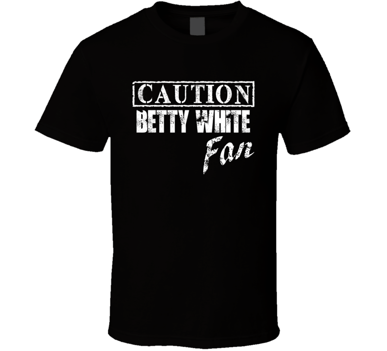 Caution Betty White Fan Comedian Comedy T Shirt Caution Betty White Fan Comedian Comedy T Shirt