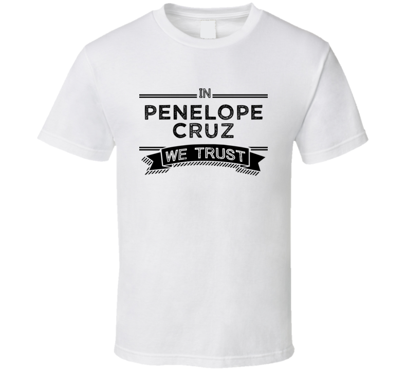 In Penelope Cruz We Trust Action Movie Star Actor Fan T Shirt