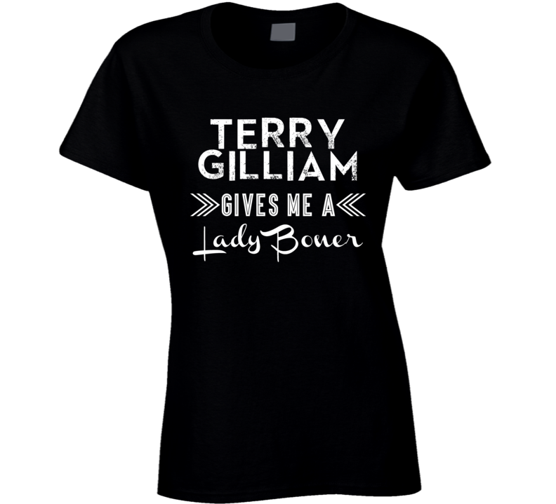 Terry Gilliam Gives Me A Lady Boner Comedy Comedian Fan T Shirt Terry Gilliam Gives Me A Lady Boner Comedy Comedian Fan T Shirt