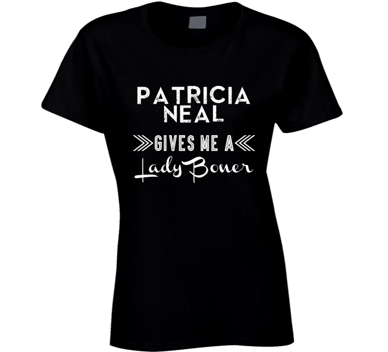 Patricia Neal Gives Me A Lady Boner Action Movie Star Actor Fan T Shir Patricia Neal Gives Me A Lady Boner Action Movie Star Actor Fan T Shir