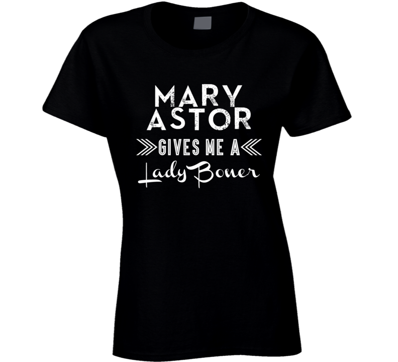 Mary Astor Gives Me A Lady Boner Action Movie Star Actor Fan T Shirt