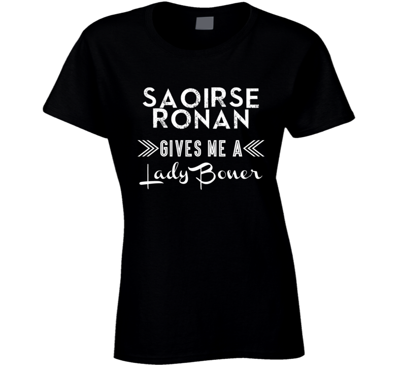 Saoirse Ronan Gives Me A Lady Boner Action Movie Star Actor Fan T Shir Saoirse Ronan Gives Me A Lady Boner Action Movie Star Actor Fan T Shir