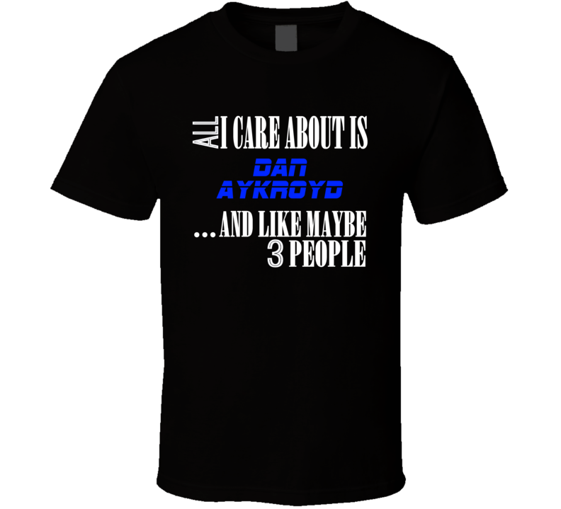 All I Care About Is Dan Aykroyd Comedian Stand Up Funny Comedy T Shirt All I Care About Is Dan Aykroyd Comedian Stand Up Funny Comedy T Shirt