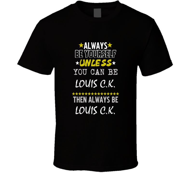 Louis CK Always Be Yourself Comedian Stand Up Funny Comedy T Shirt Louis CK Always Be Yourself Comedian Stand Up Funny Comedy T Shirt