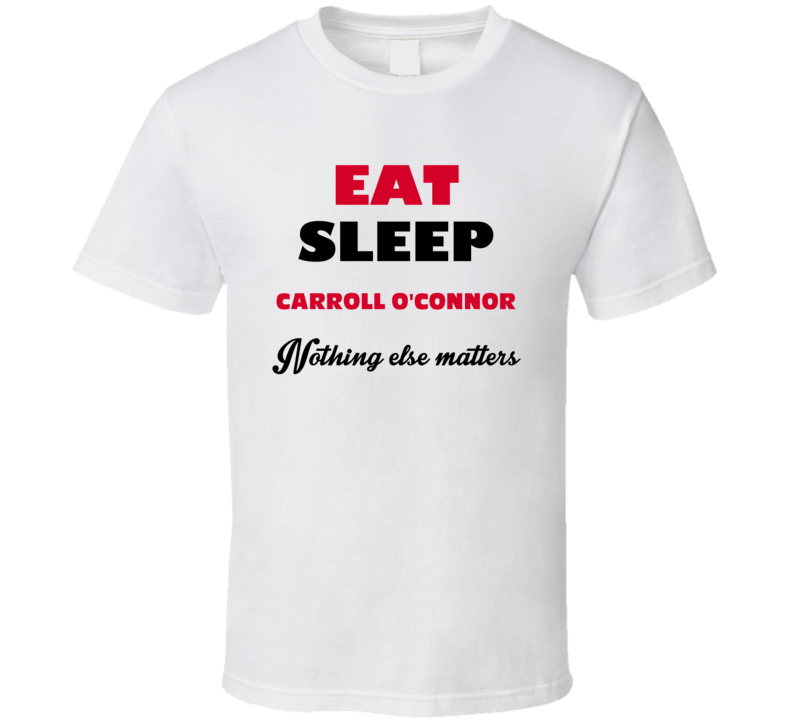 Eat Sleep Carroll O'Connor Nothing Else Matters Stand Up Comedian T Sh Eat Sleep Carroll O'Connor Nothing Else Matters Stand Up Comedian T Sh