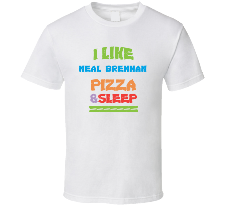 I Like Neal Brennan Pizza Sleep Funny Comedy Stand Up Comedian T Shirt I Like Neal Brennan Pizza Sleep Funny Comedy Stand Up Comedian T Shirt