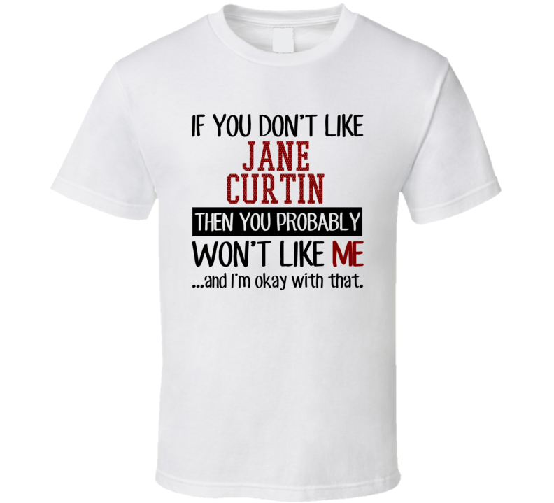 If You Don't Like Jane Curtin You Won't Like Me Stand Up Comedian T Sh If You Don't Like Jane Curtin You Won't Like Me Stand Up Comedian T Sh