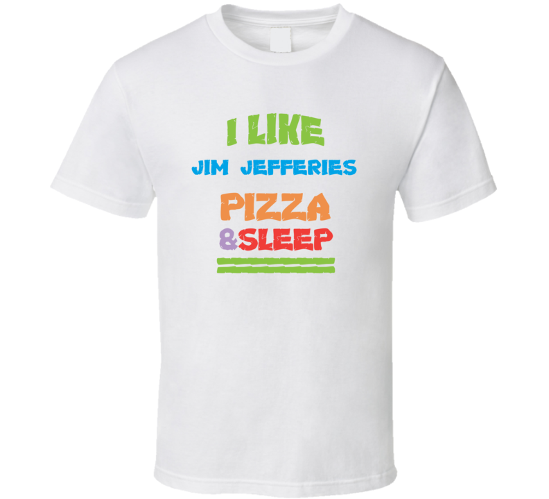 I Like Jim Jefferies Pizza Sleep Funny Comedy Stand Up Comedian T Shir I Like Jim Jefferies Pizza Sleep Funny Comedy Stand Up Comedian T Shir