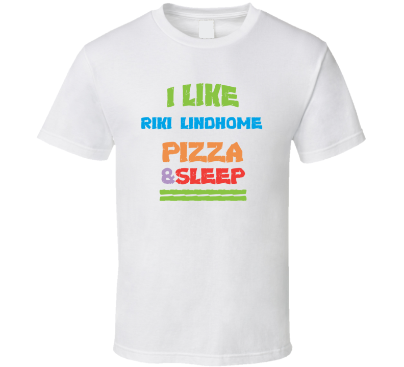 I Like Riki Lindhome Pizza Sleep Funny Comedy Stand Up Comedian T Shir