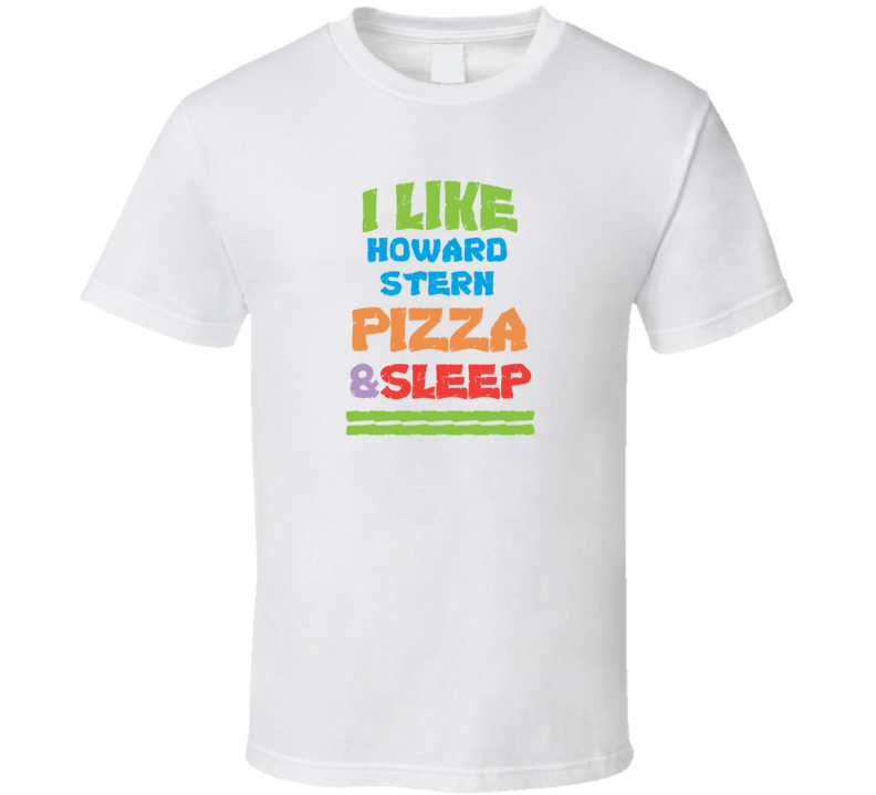 I Like Howard Stern Pizza Sleep Funny Comedy Stand Up Comedian T Shirt