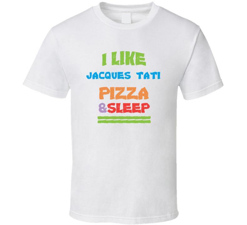 I Like Jacques Tati Pizza Sleep Funny Comedy Stand Up Comedian T Shirt I Like Jacques Tati Pizza Sleep Funny Comedy Stand Up Comedian T Shirt