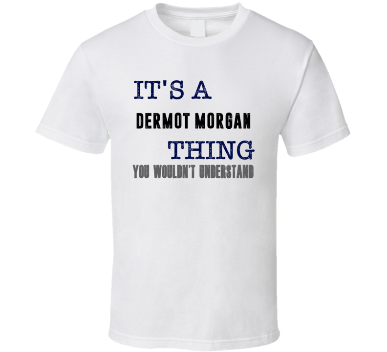 It's A Dermot Morgan Thing You Wouldn't Understand Comedian Funny T Sh It's A Dermot Morgan Thing You Wouldn't Understand Comedian Funny T Sh