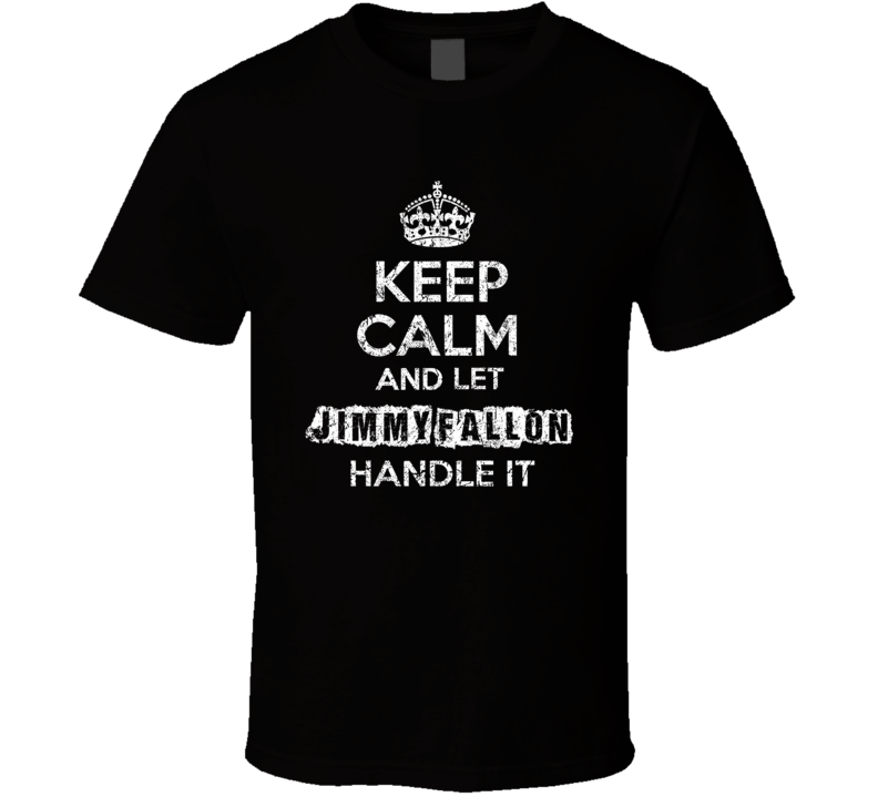 Keep Calm And Let Jimmy Fallon Handle It Funny Comedian Worn Look T Sh Keep Calm And Let Jimmy Fallon Handle It Funny Comedian Worn Look T Sh