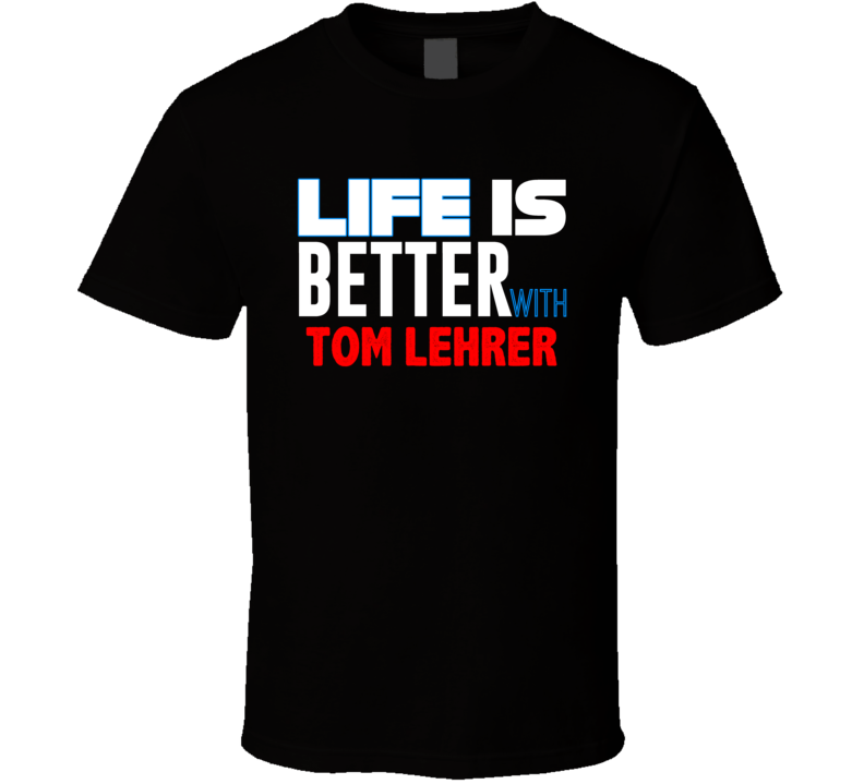 Life Is Better With Tom Lehrer Funny Stand Up Comedian T Shirt Life Is Better With Tom Lehrer Funny Stand Up Comedian T Shirt