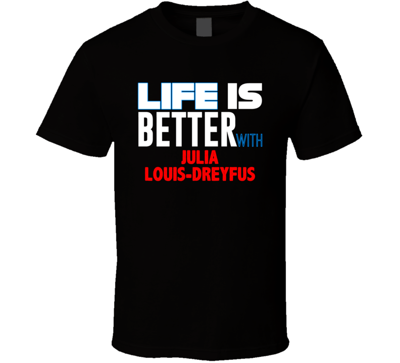Life Is Better With Julia Louis-dreyfus Funny Stand Up Comedian T Shir