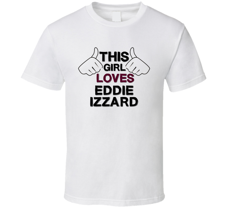 This Girl Loves Eddie Izzard Thumbs Love Cool Stand Up Comedian T Shir This Girl Loves Eddie Izzard Thumbs Love Cool Stand Up Comedian T Shir