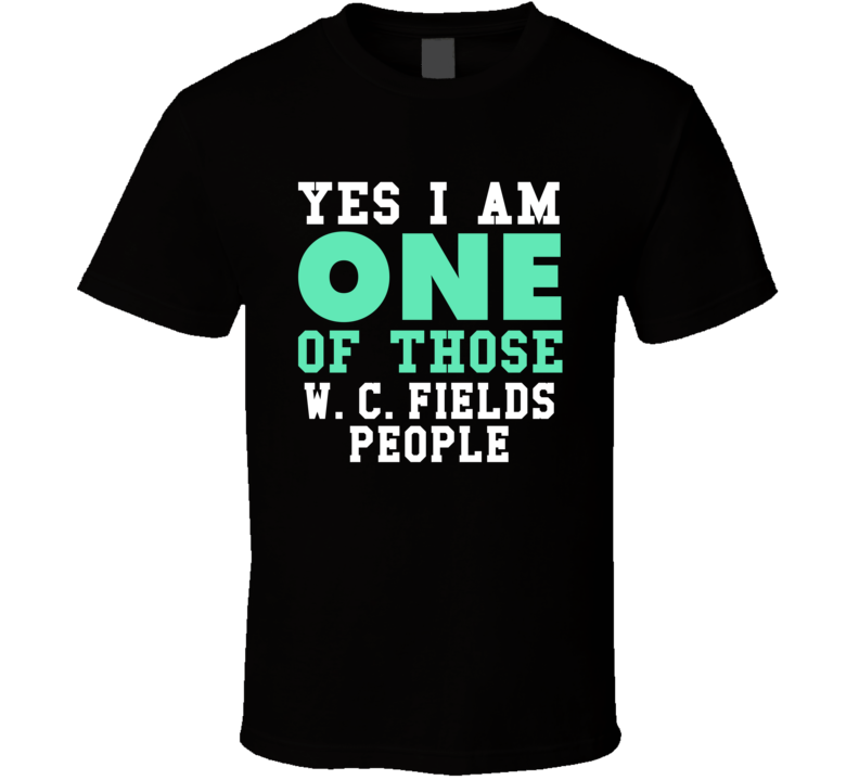 Yes I Am One Of Those W C Fields People Stand Up Comedian Comedy T Shi