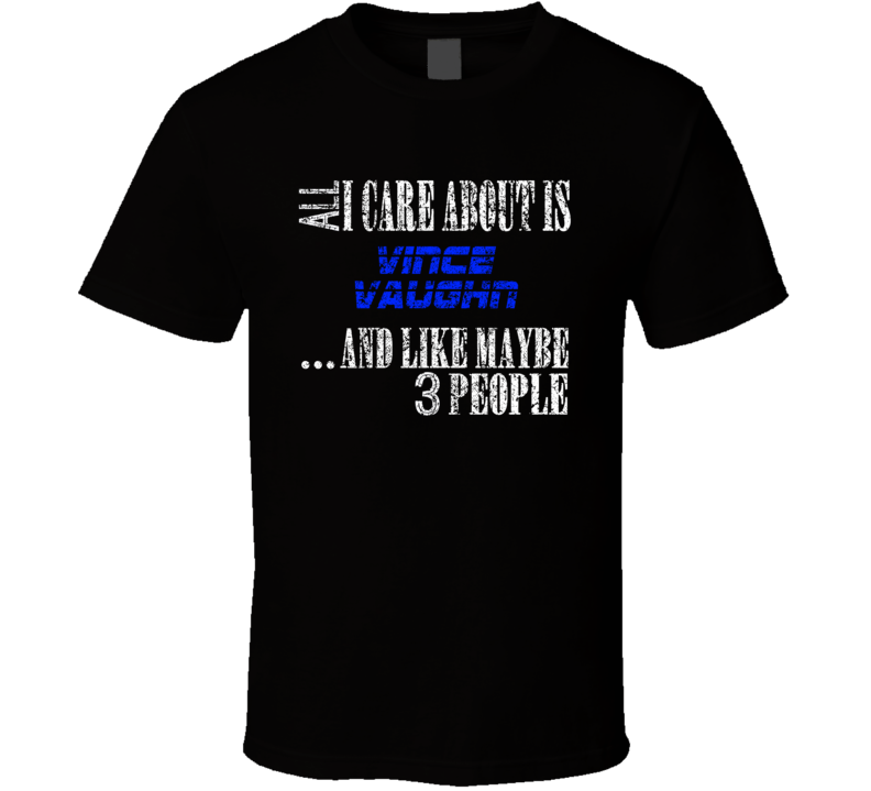 All I Care About Is Vince Vaughn Comedian Comedy Worn Look Cool Fan T All I Care About Is Vince Vaughn Comedian Comedy Worn Look Cool Fan T