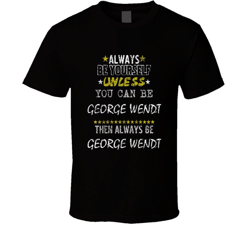 George Wendt Always Be Yourself Comedian Comedy Worn Look Cool Fan T S George Wendt Always Be Yourself Comedian Comedy Worn Look Cool Fan T S