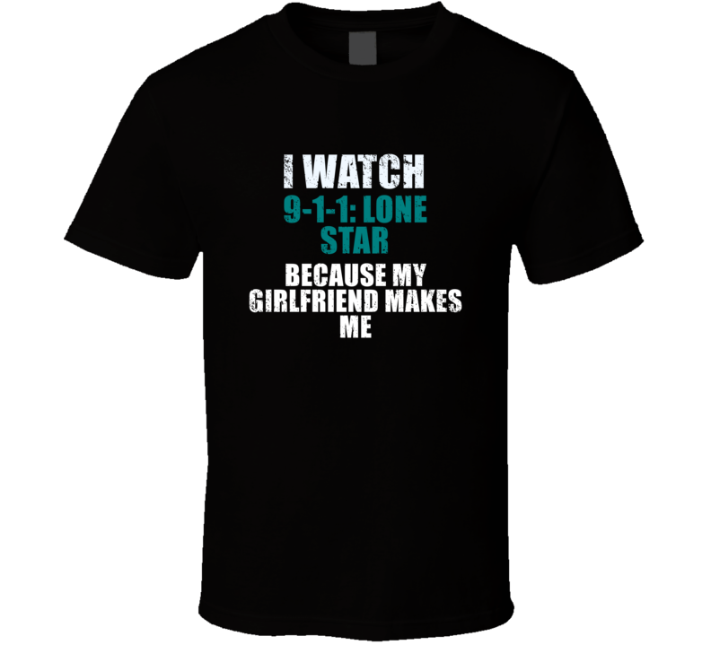 I Watch 9-1-1: Lone Star Because My Girlfriend Makes Me Favorite Tv Tevelvision Show Funny Boyfriend Gift Cool Fan T Shirt