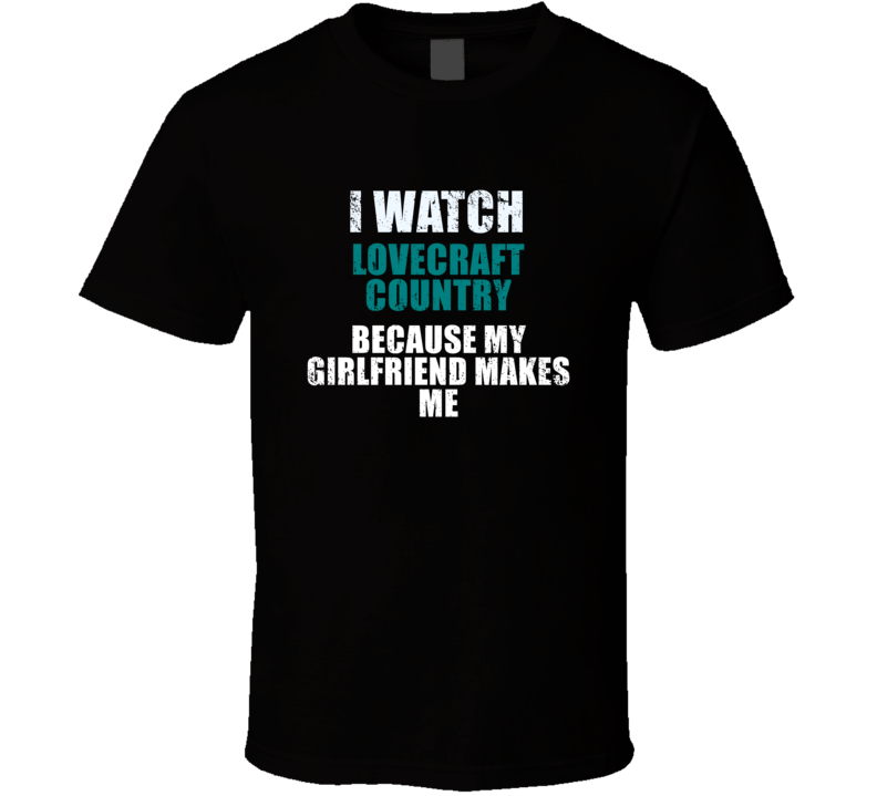 I Watch Lovecraft Country Because My Girlfriend Makes Me Favorite Tv Tevelvision Show Funny Boyfriend Gift Cool Fan T Shirt