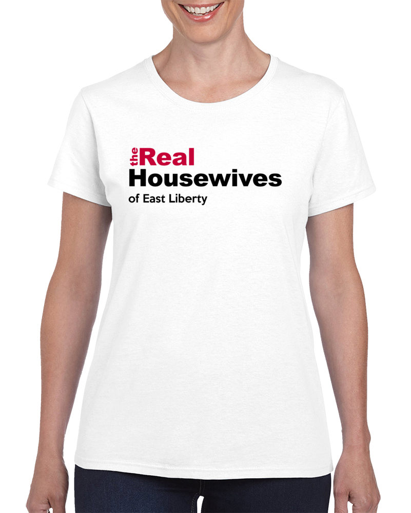 The Real Housewives Of East Liberty - Pittsburgh Funny Ladies T Shirt