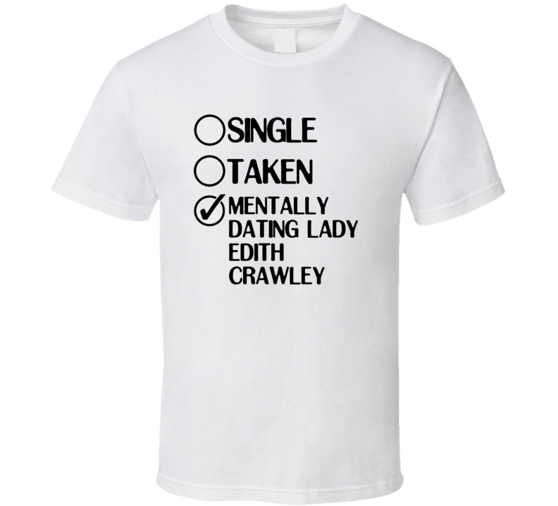 Single Taken Dating Lady Edith Crawley Downton Abbey T Shirt