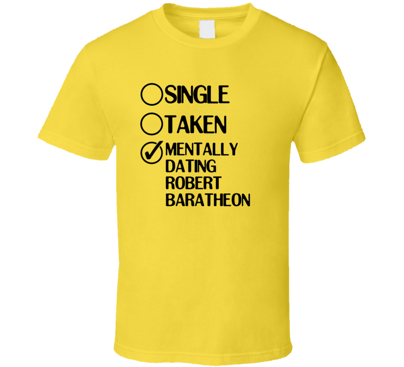 Single Taken Dating Robert Baratheon Game of Thrones T Shirt Single Taken Dating Robert Baratheon Game of Thrones T Shirt
