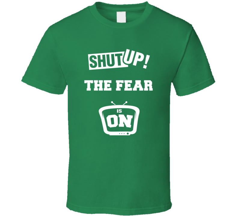 Shut Up The Fear Is On TV Show T Shirt Shut Up The Fear Is On TV Show T Shirt