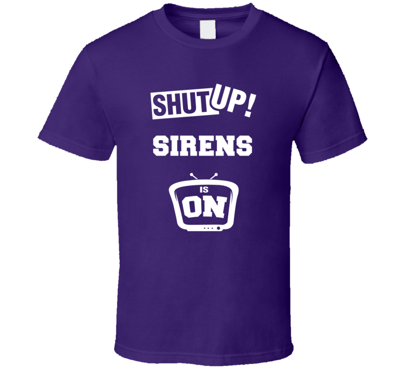 Shut Up Sirens Is On TV Show T Shirt