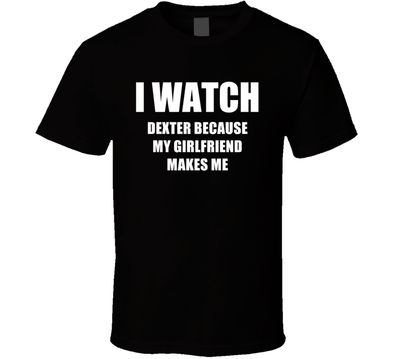 I Watch Dexter Girlfriend TV Show T Shirt