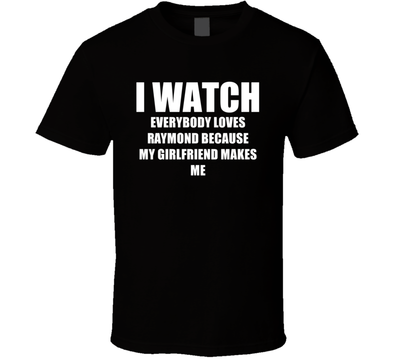 I Watch Everybody Loves Raymond Girlfriend TV Show T Shirt I Watch Everybody Loves Raymond Girlfriend TV Show T Shirt
