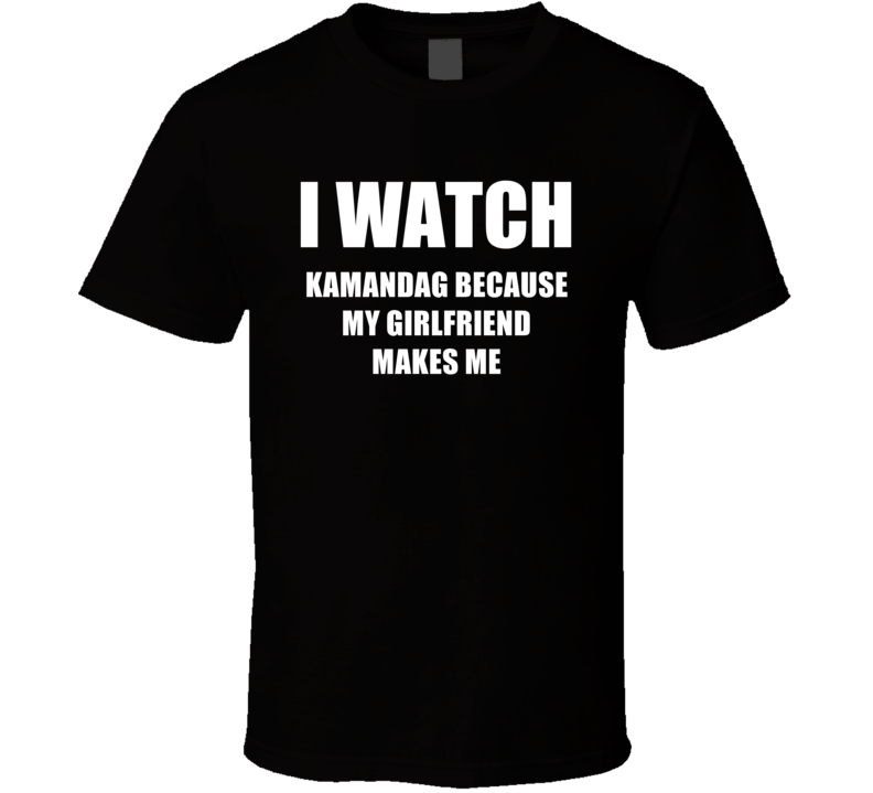 I Watch Kamandag Girlfriend TV Show T Shirt