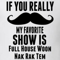 If You Really Mustache My Favourite Show Is Full House Woon Nak Rak Tem Baan Tv Show T Shirt 6226584