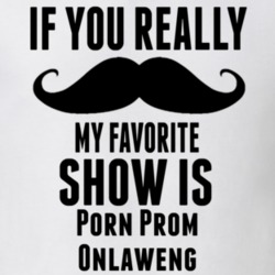 If You Really Mustache My Favourite Show Is Porn Prom Onlaweng Tv Show T Shirt 6261877