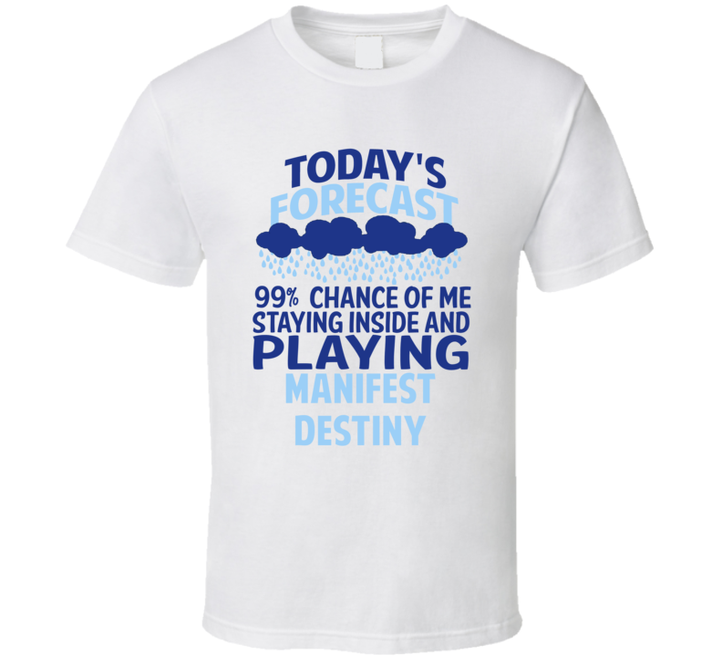 Todays Forecast Staying Inside Playing Manifest Destiny T Shirt